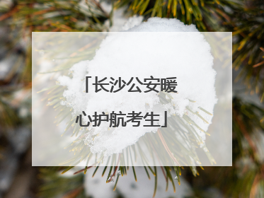 长沙公安暖心护航考生