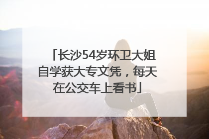 长沙54岁环卫大姐自学获大专文凭，每天在公交车上看书