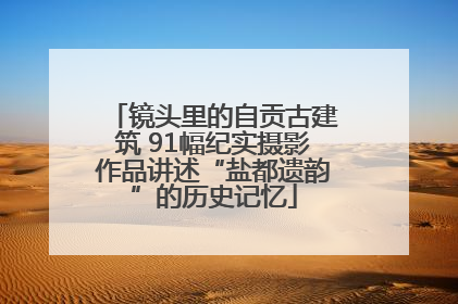 镜头里的自贡古建筑 91幅纪实摄影作品讲述“盐都遗韵”的历史记忆