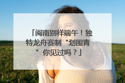 闽南别样端午！独特龙舟赛制“划围青”你见过吗？