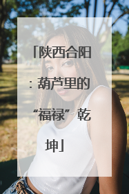 陕西合阳：葫芦里的“福禄”乾坤