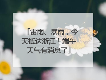 雷雨、暴雨，今天抵达浙江！端午天气有消息了