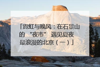 霓虹与晚风：在石景山的 “夜市” 遇见夏夜最浪漫的北京（一）