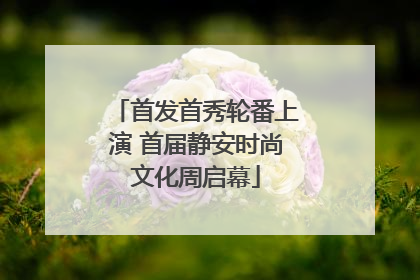 首发首秀轮番上演 首届静安时尚文化周启幕