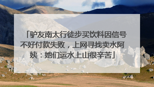 驴友南太行徒步买饮料因信号不好付款失败，上网寻找卖水阿姨：她们运水上山很辛苦