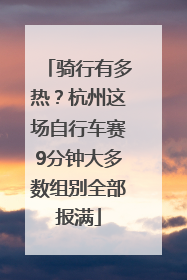 骑行有多热？杭州这场自行车赛9分钟大多数组别全部报满