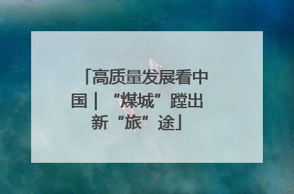 高质量发展看中国｜“煤城”蹚出新“旅”途