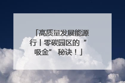 高质量发展能源行丨零碳园区的“吸金” 秘诀！