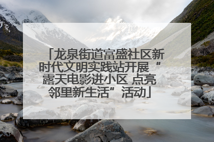 龙泉街道富盛社区新时代文明实践站开展“露天电影进小区 点亮邻里新生活”活动