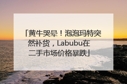 黄牛哭晕！泡泡玛特突然补货，Labubu在二手市场价格暴跌