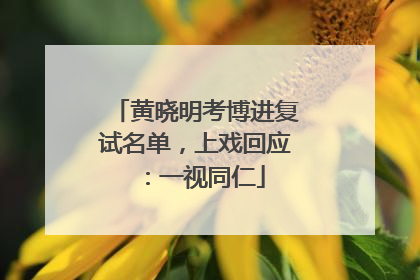 黄晓明考博进复试名单，上戏回应：一视同仁