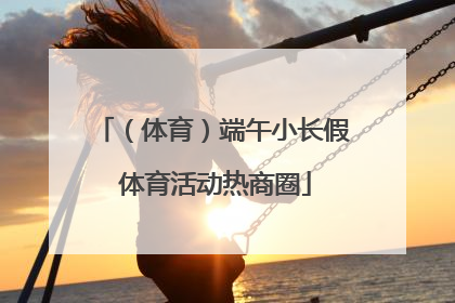 （体育）端午小长假 体育活动热商圈