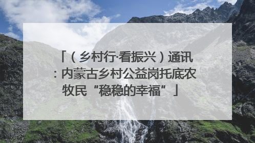 （乡村行·看振兴）通讯：内蒙古乡村公益岗托底农牧民“稳稳的幸福”