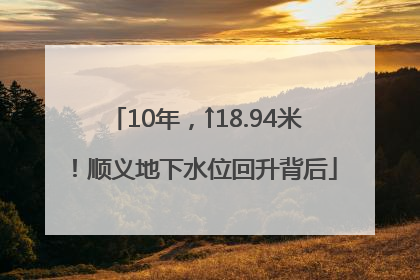10年，↑18.94米！顺义地下水位回升背后