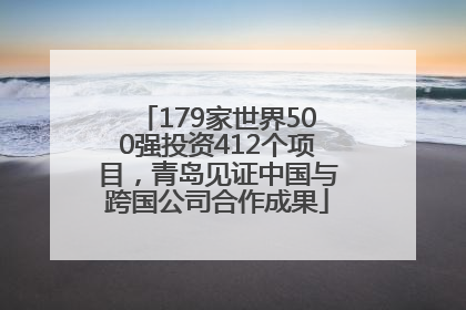 179家世界500强投资412个项目，青岛见证中国与跨国公司合作成果