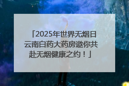 2025年世界无烟日 云南白药大药房邀你共赴无烟健康之约！