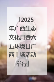 2025年广西生态文化月暨六五环境日广西主场活动举行