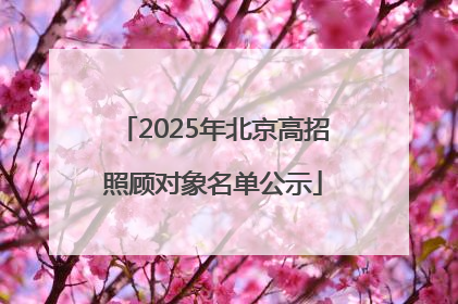 2025年北京高招照顾对象名单公示