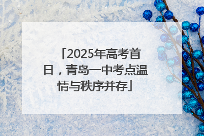 2025年高考首日，青岛一中考点温情与秩序并存