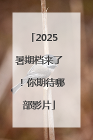 2025暑期档来了！你期待哪部影片
