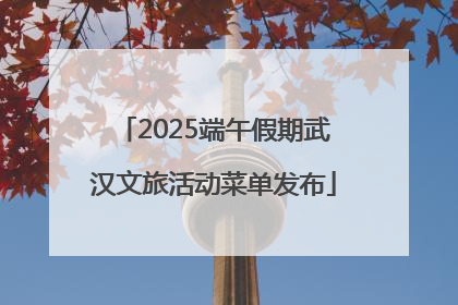 2025端午假期武汉文旅活动菜单发布