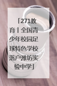 271教育丨全国青少年校园足球特色学校落户潍坊实验中学