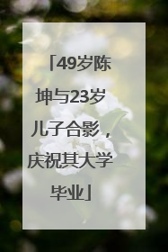 49岁陈坤与23岁儿子合影，庆祝其大学毕业