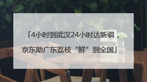 4小时到武汉24小时达新疆，京东助广东荔枝“鲜”到全国