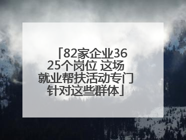 82家企业3625个岗位 这场就业帮扶活动专门针对这些群体