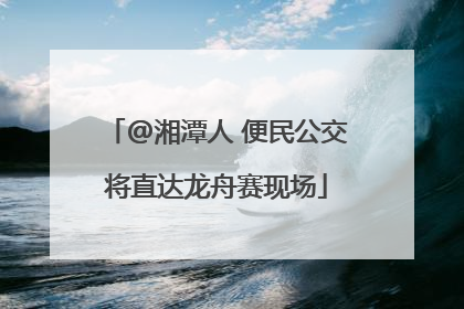 @湘潭人 便民公交将直达龙舟赛现场