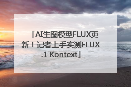 AI生图模型FLUX更新！记者上手实测FLUX.1 Kontext