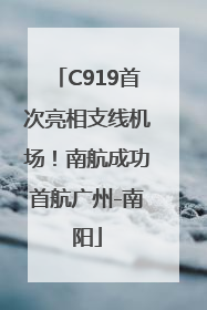 C919首次亮相支线机场！南航成功首航广州-南阳