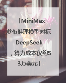 MiniMax发布推理模型对标DeepSeek，算力成本仅约53万美元