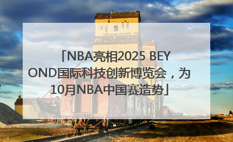 NBA亮相2025 BEYOND国际科技创新博览会，为10月NBA中国赛造势