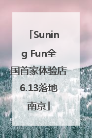 Suning Fun全国首家体验店6.13落地南京